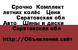 Срочно. Комплект летних колёс › Цена ­ 8 000 - Саратовская обл. Авто » Шины и диски   . Саратовская обл.